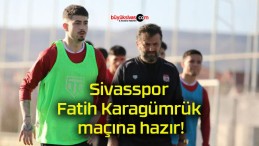 Sivasspor Fatih Karagümrük maçına hazır!