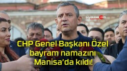 CHP Genel Başkanı Özel bayram namazını Manisa’da kıldı!