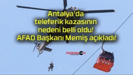 Antalya’da teleferik kazasının nedeni belli oldu! AFAD Başkanı Memiş açıkladı!