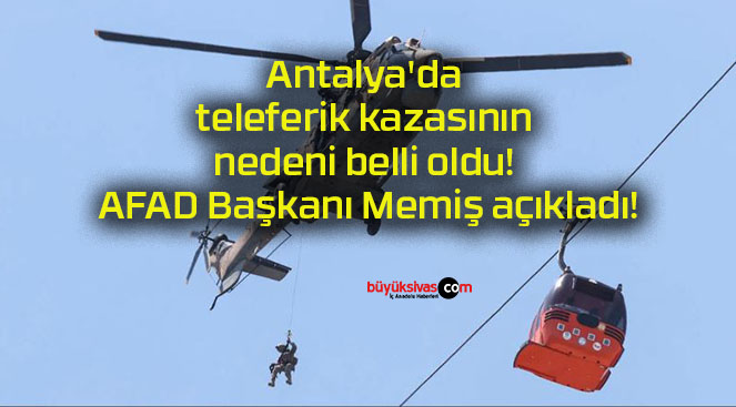 Antalya’da teleferik kazasının nedeni belli oldu! AFAD Başkanı Memiş açıkladı!
