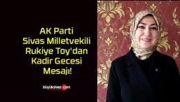 AK Parti Sivas Milletvekili Rukiye Toy’dan Kadir Gecesi Mesajı!