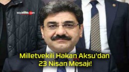 Milletvekili Hakan Aksu’dan 23 Nisan Mesajı!