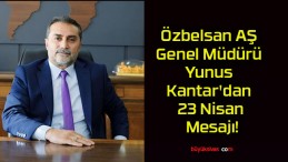 Özbelsan AŞ Genel Müdürü Yunus Kantar’dan 23 Nisan Mesajı!