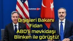 Dışişleri Bakanı Fidan ABD’li mevkidaşı Blinken ile görüştü!