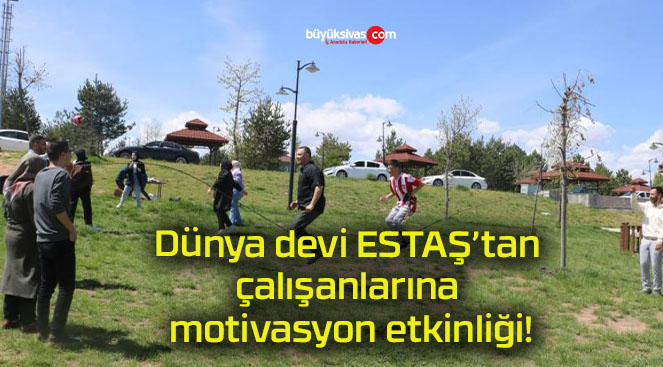 Dünya devi ESTAŞ’tan çalışanlarına motivasyon etkinliği!