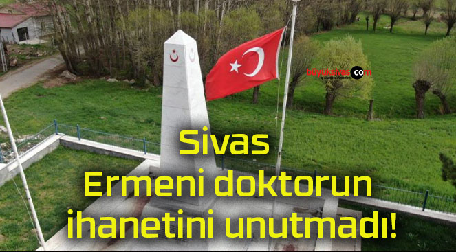 Sivas Ermeni doktorun ihanetini unutmadı!