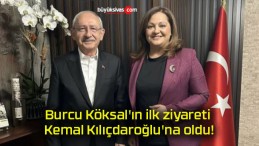 Burcu Köksal’ın ilk ziyareti Kemal Kılıçdaroğlu’na oldu!