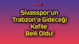Sivasspor’un Trabzon’a Gideceği Kafile Belli Oldu!