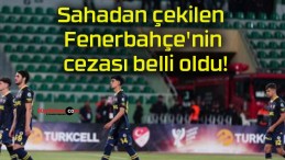 Sahadan çekilen Fenerbahçe’nin cezası belli oldu!