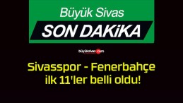 Sivasspor – Fenerbahçe ilk 11’ler belli oldu!