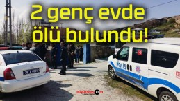 2 genç evde ölü bulundu!