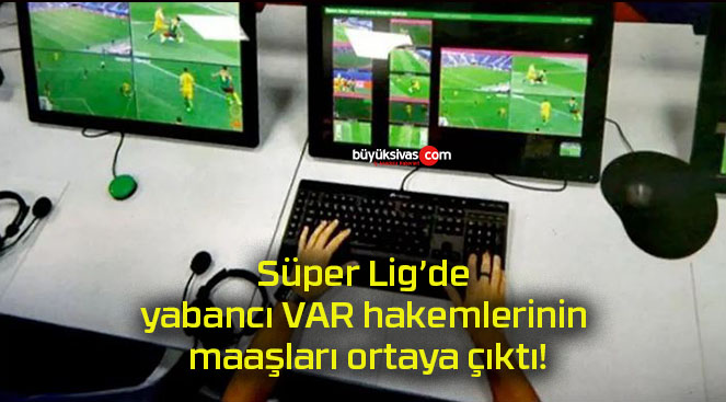 Süper Lig’de yabancı VAR hakemlerinin maaşları ortaya çıktı!