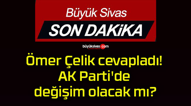 Ömer Çelik cevapladı! AK Parti’de değişim olacak mı?