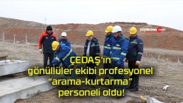 ÇEDAŞ’ın gönüllüler ekibi profesyonel “arama-kurtarma” personeli oldu!