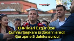 CHP lideri Özgür Özel Cumhurbaşkanı Erdoğan’ı aradı! Görüşme 5 dakika sürdü!