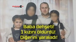 Baba dehşeti! 1 kızını öldürdü! Diğerini yaraladı!