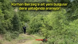 Korhan Berzeg’e ait yeni bulgular dere yatağında aranıyor!