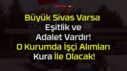 Büyük Sivas Varsa Eşitlik ve Adalet Vardır! O Kurumda İşçi Alımları Kura İle Olacak!