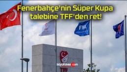 Fenerbahçe’nin Süper Kupa talebine TFF’den ret!