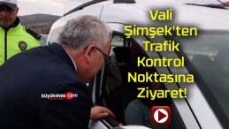 Vali Şimşek’ten Trafik Kontrol Noktasına Ziyaret!