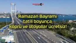 Ramazan Bayramı tatili boyunca köprü ve otoyollar ücretsiz!