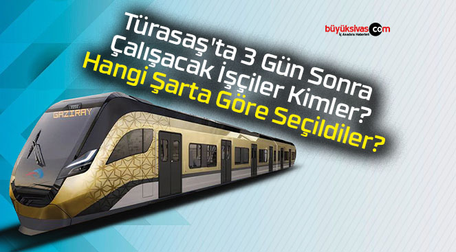 Türasaş’ta 3 Gün Sonra Çalışacak İşçiler Kimler? Hangi Şarta Göre Seçildiler?