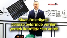 Sivas Belediyesi cenaze evlerinde verilen yemek ikramına son verdi!