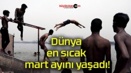 Dünya en sıcak mart ayını yaşadı!