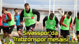 Sivasspor’da Trabzonspor mesaisi!
