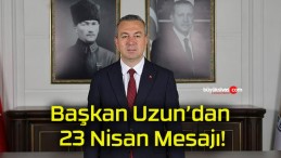 Başkan Uzun’dan 23 Nisan Mesajı!