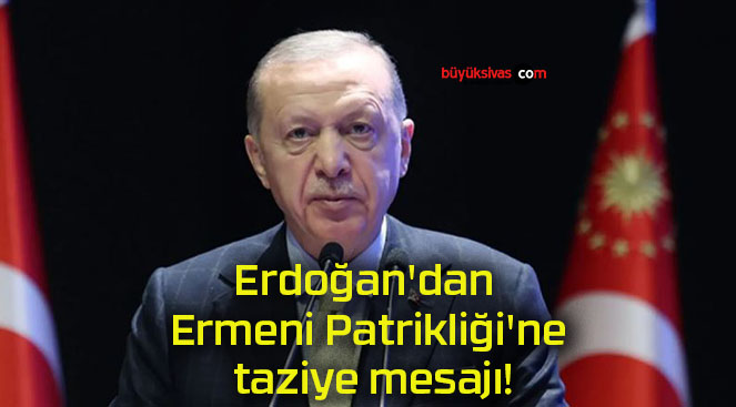 Erdoğan’dan Ermeni Patrikliği’ne taziye mesajı!