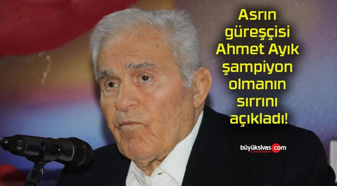 Asrın güreşçisi Ahmet Ayık şampiyon olmanın sırrını açıkladı!