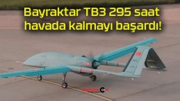 Bayraktar TB3 295 saat havada kalmayı başardı!