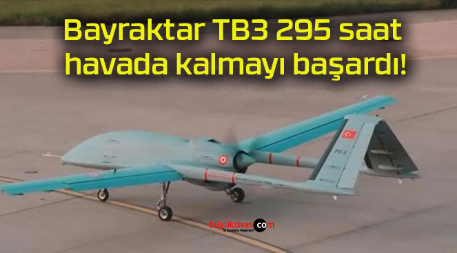 Bayraktar TB3 295 saat havada kalmayı başardı!