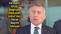 AK Parti Grup Başkanı Abdullah Güler’den Yerel Seçim Mesajı!