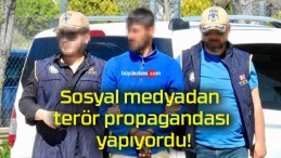 Sosyal medyadan terör propagandası yapıyordu!