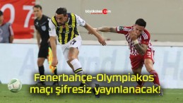 Fenerbahçe-Olympiakos maçı şifresiz yayınlanacak!