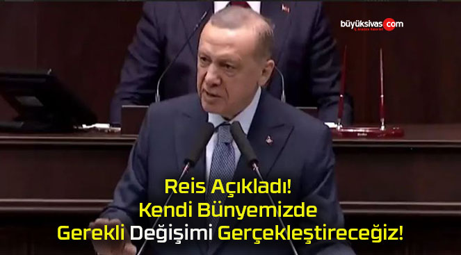 Reis Açıkladı! Kendi Bünyemizde Gerekli Değişimi Gerçekleştireceğiz!