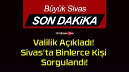 Valilik Açıkladı! Sivas’ta Binlerce Kişi Sorgulandı!