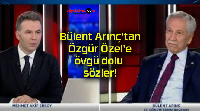 Bülent Arınç’tan Özgür Özel’e övgü dolu sözler!