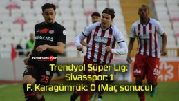 Trendyol Süper Lig: Sivasspor: 1 – F. Karagümrük: 0 (Maç sonucu)