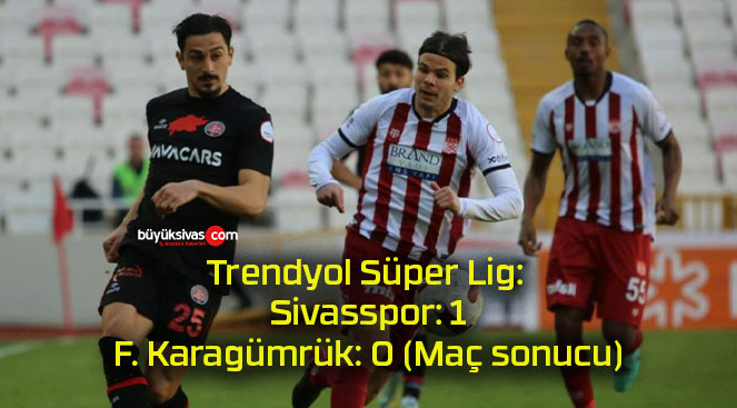 Trendyol Süper Lig: Sivasspor: 1 – F. Karagümrük: 0 (Maç sonucu)