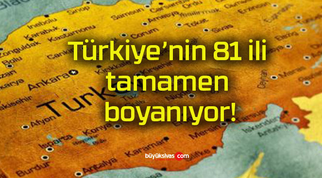 Türkiye’nin 81 ili tamamen boyanıyor!