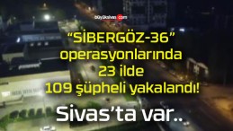 “SİBERGÖZ-36” operasyonlarında 23 ilde 109 şüpheli yakalandı!