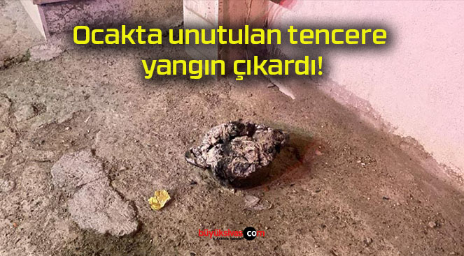 Ocakta unutulan tencere yangın çıkardı!