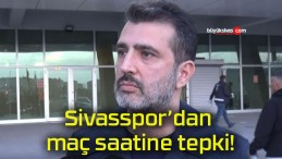 Sivasspor’dan maç saatine tepki!