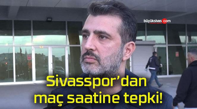 Sivasspor’dan maç saatine tepki!