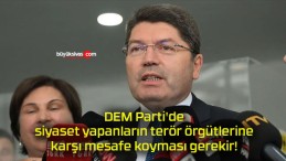 DEM Parti’de siyaset yapanların terör örgütlerine karşı mesafe koyması gerekir!