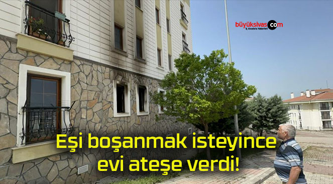 Eşi boşanmak isteyince evi ateşe verdi!