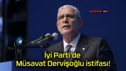 İyi Parti’de Müsavat Dervişoğlu istifası!